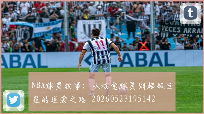 NBA球星故事:从板凳球员到超级巨星的逆袭之路_20260523195142