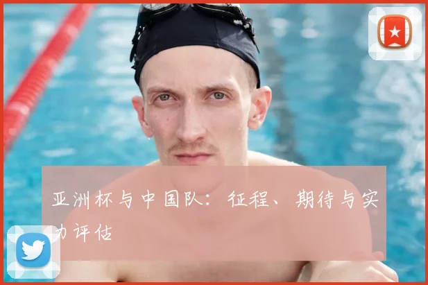 亚洲杯与中国队:征程、期待与实力评估