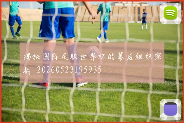 揭秘国际足联世界杯的幕后组织架构_20260523195935