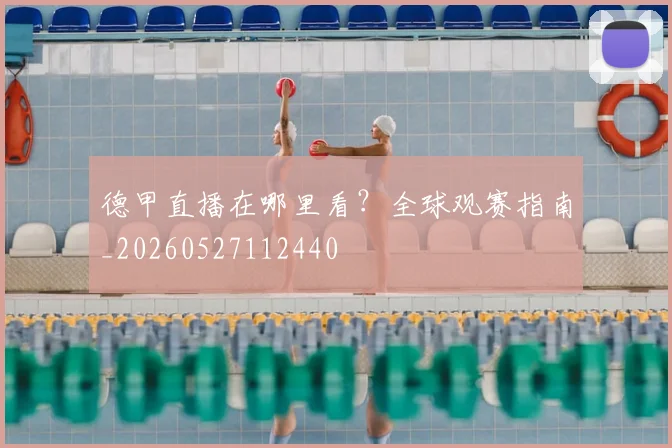 德甲直播在哪里看?全球观赛指南_20260527112440