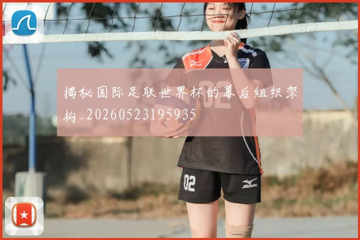 揭秘国际足联世界杯的幕后组织架构_20260523195935