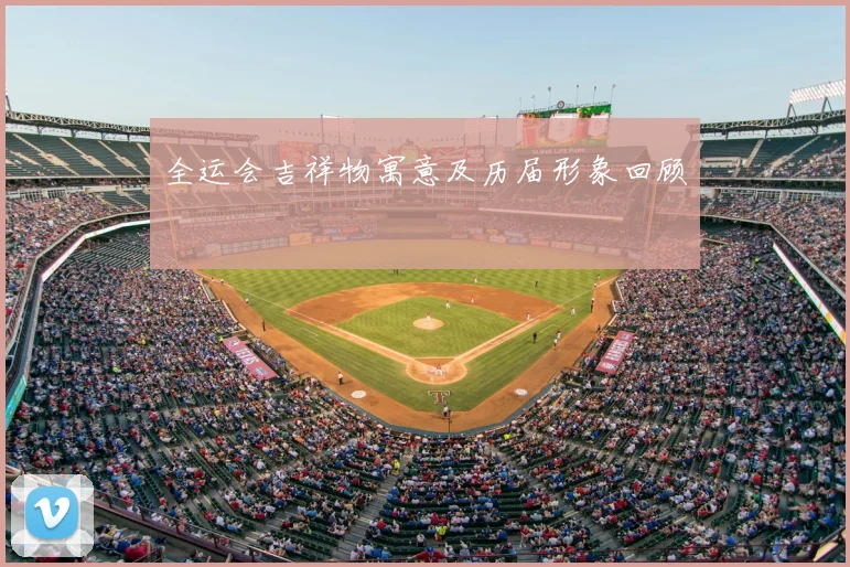全运会吉祥物寓意及历届形象回顾
