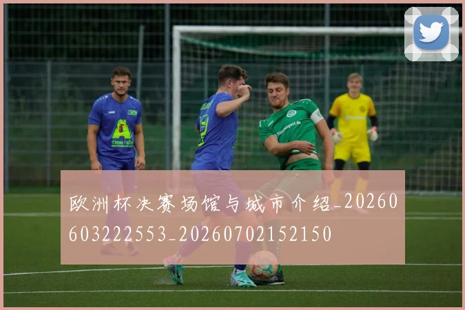 欧洲杯决赛场馆与城市介绍_20260603222553_20260702152150