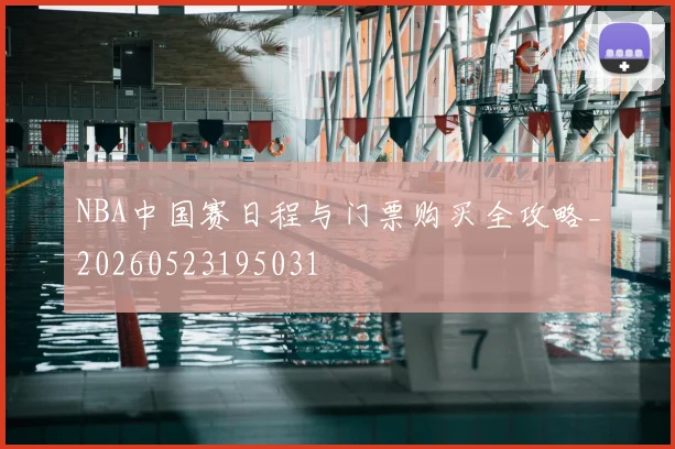 NBA中国赛日程与门票购买全攻略_20260523195031