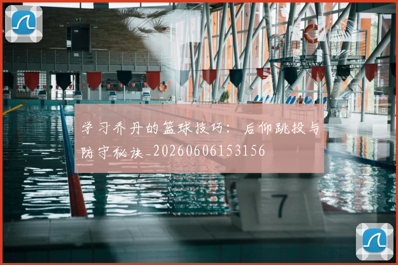 学习乔丹的篮球技巧：后仰跳投与防守秘诀_20260606153156