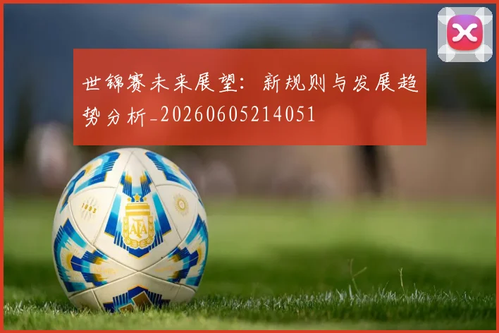 世锦赛未来展望：新规则与发展趋势分析_20260605214051