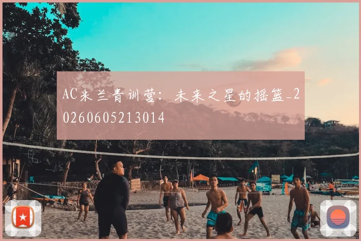 AC米兰青训营:未来之星的摇篮_20260605213014