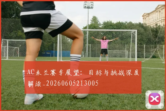 AC米兰赛季展望:目标与挑战深度解读_20260605213005