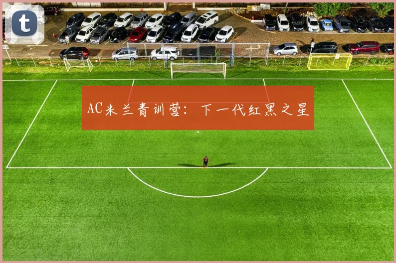 AC米兰青训营：下一代红黑之星