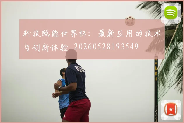 科技赋能世界杯：最新应用的技术与创新体验_20260528193549