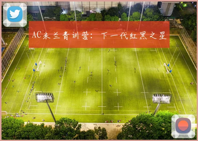 AC米兰青训营:下一代红黑之星