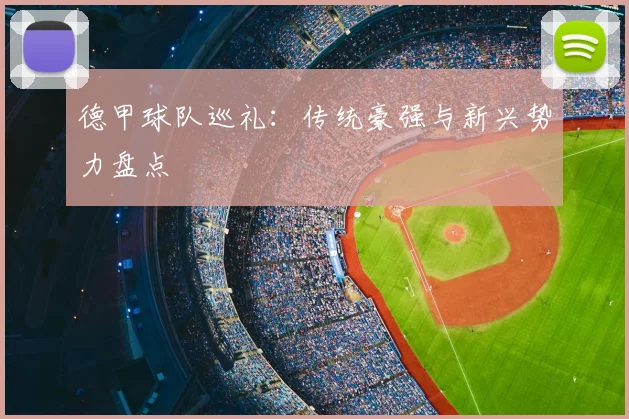 德甲球队巡礼：传统豪强与新兴势力盘点