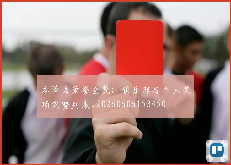 本泽马荣誉全览:俱乐部与个人奖项完整列表_20260606153450