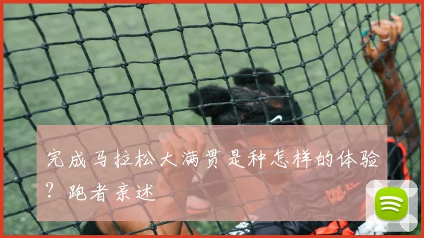 完成马拉松大满贯是种怎样的体验？跑者亲述