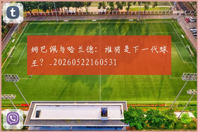 姆巴佩与哈兰德：谁将是下一代球王？_20260522160531