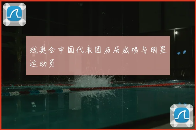 残奥会中国代表团历届成绩与明星运动员