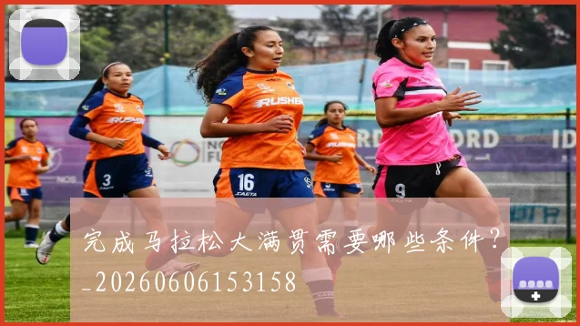 完成马拉松大满贯需要哪些条件?_20260606153158