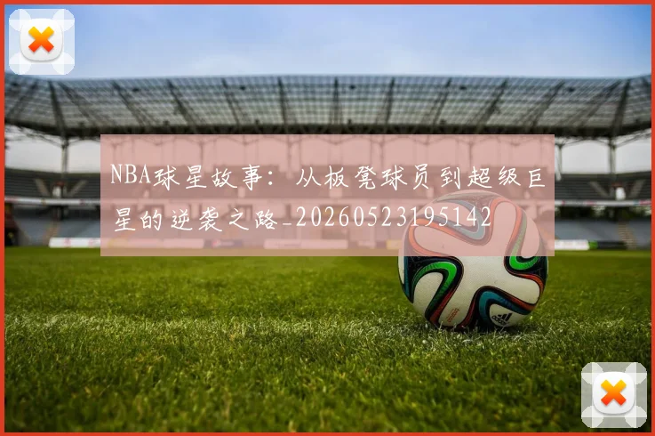 NBA球星故事：从板凳球员到超级巨星的逆袭之路_20260523195142