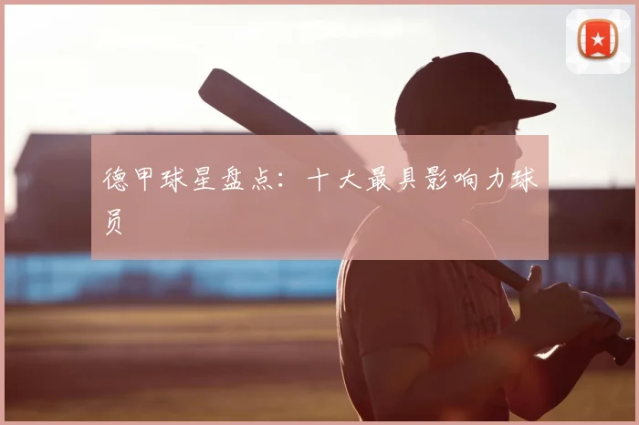 德甲球星盘点：十大最具影响力球员
