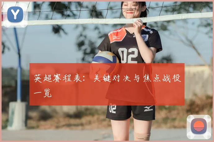 英超赛程表：关键对决与焦点战役一览